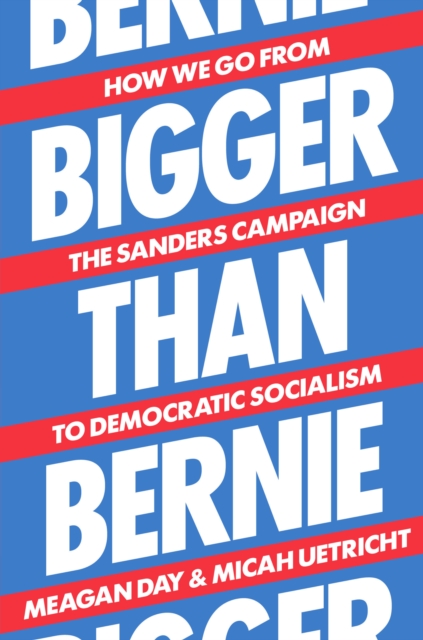 Bigger Than Bernie : How We Go from the Sanders Campaign to Democratic Socialism, Hardback Book