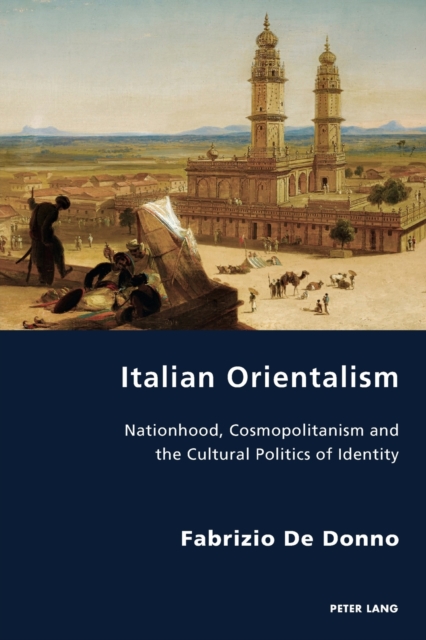 Italian Orientalism : Nationhood, Cosmopolitanism and the Cultural Politics of Identity, Paperback / softback Book