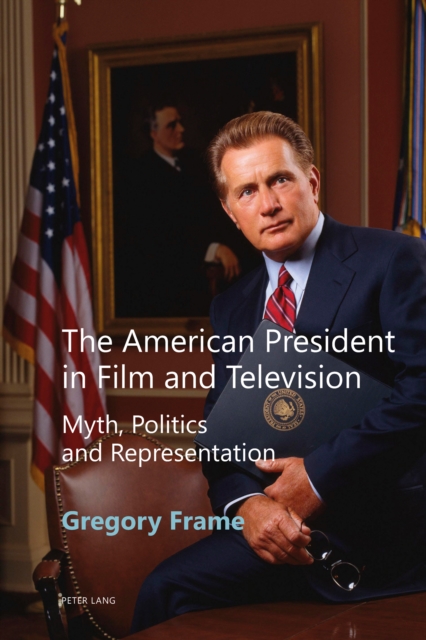 The American President in Film and Television : Myth, Politics and Representation, PDF eBook