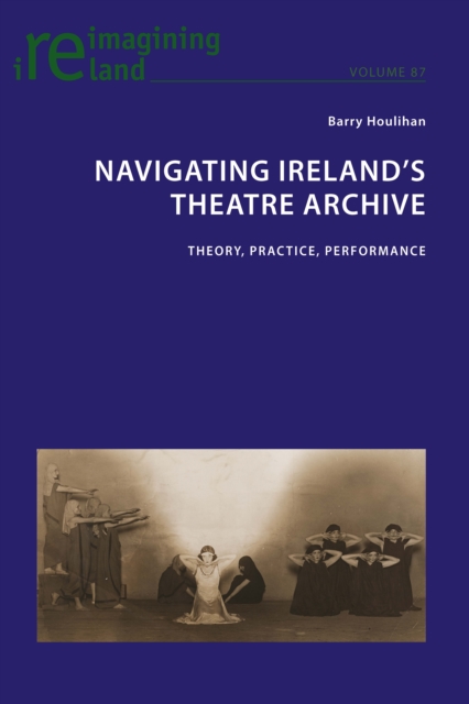 Navigating Ireland's Theatre Archive : Theory, Practice, Performance, EPUB eBook