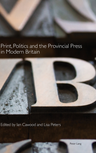 Print, Politics and the Provincial Press in Modern Britain, Hardback Book
