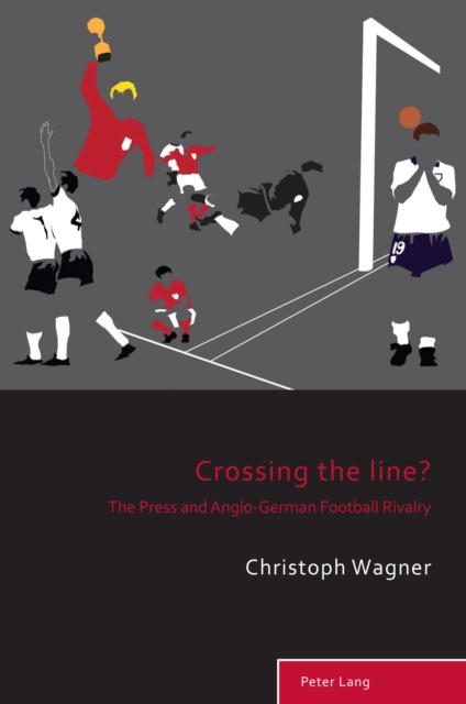 Crossing the Line? : The Press and Anglo-German Football Rivalry, PDF eBook