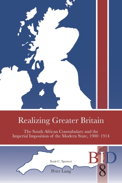 Realizing Greater Britain : The South African Constabulary and the Imperial Imposition of the Modern State, 1900-1914, Paperback / softback Book