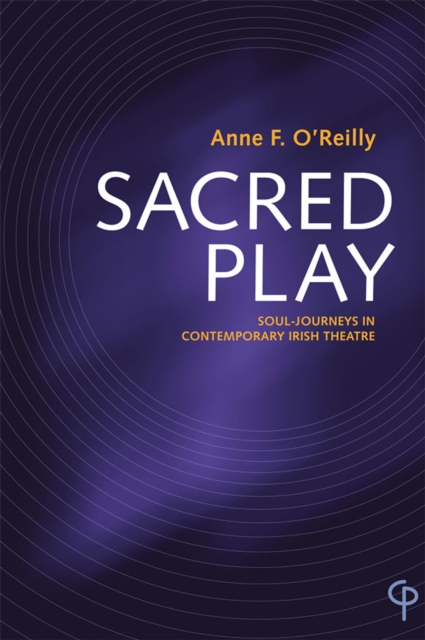 Sacred Play : Soul-Journeys in Contemporary Irish Theatre, Paperback / softback Book