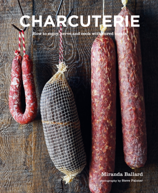 Charcuterie : How to Enjoy, Serve and Cook with Cured Meats, Hardback Book