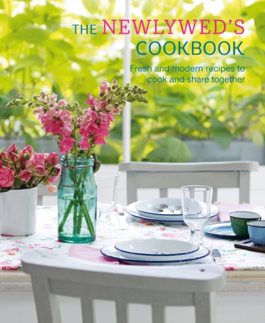 The Newlywed's Cookbook : Fresh and Modern Recipes to Cook and Share Together, Hardback Book