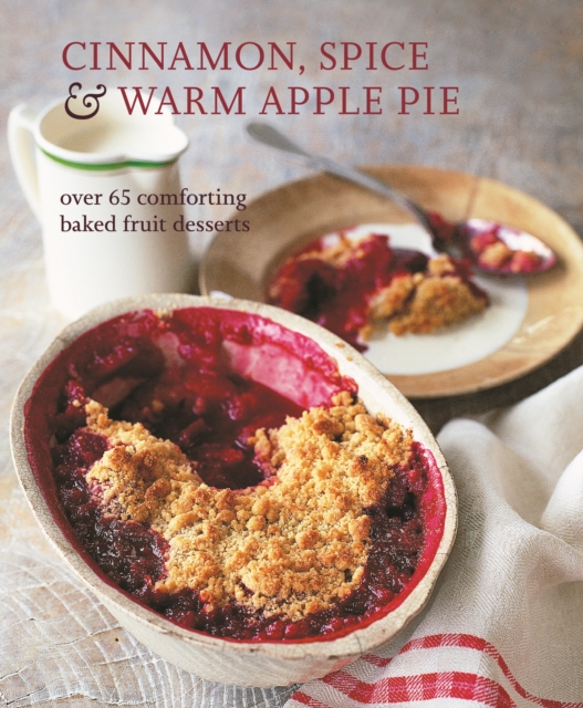 Cinnamon, Spice & Warm Apple Pie : Over 65 Comforting Baked Fruit Desserts, Hardback Book