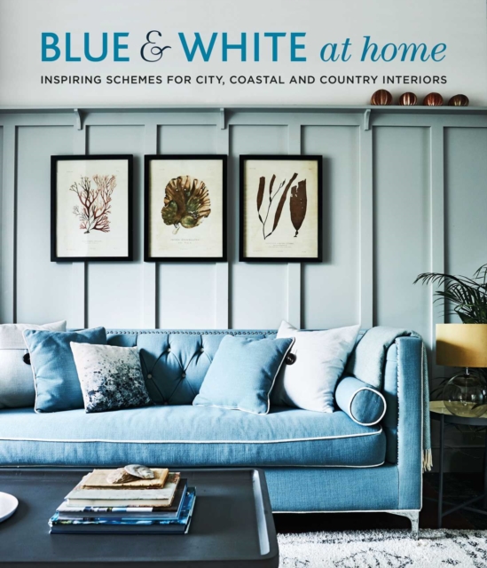 Blue & White At Home : Inspiring Schemes for Vintage, Coastal & Country Interiors, Hardback Book