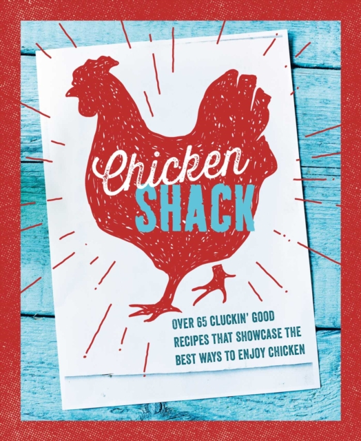 The Chicken Shack : Over 65 Cluckin' Good Recipes That Showcase the Best Ways to Enjoy Chicken, Hardback Book