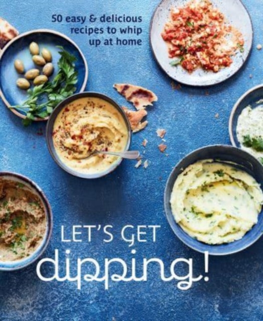 Let's Get dipping! : Over 80 Easy & Delicious Recipes to Whip Up at Home, Hardback Book