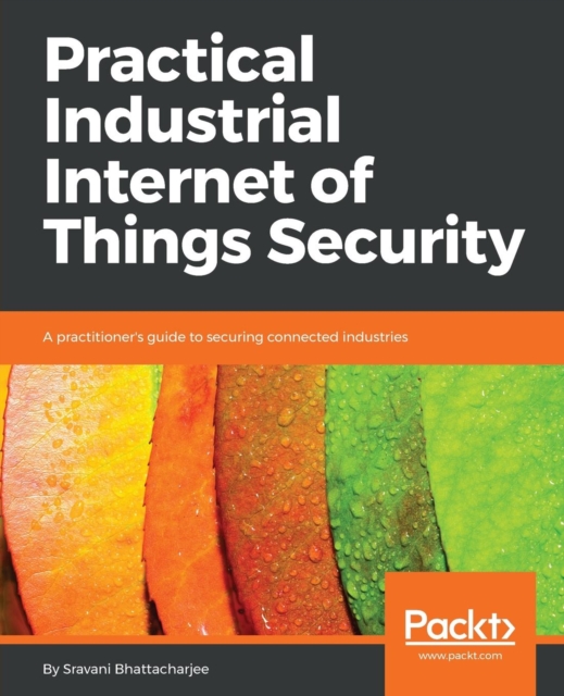 Practical Industrial Internet of Things Security : A practitioner's guide to securing connected industries, Paperback / softback Book