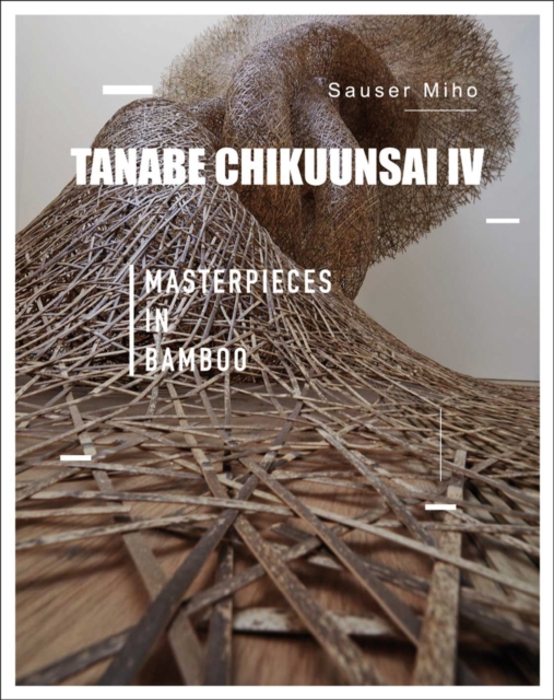 Tanabe Chikuunsai IV : Masterpieces in Bamboo, Hardback Book