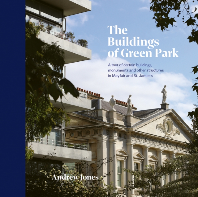 The Buildings of Green Park : A tour of certain buildings, monuments and other structures in Mayfair and St. James’s, Hardback Book