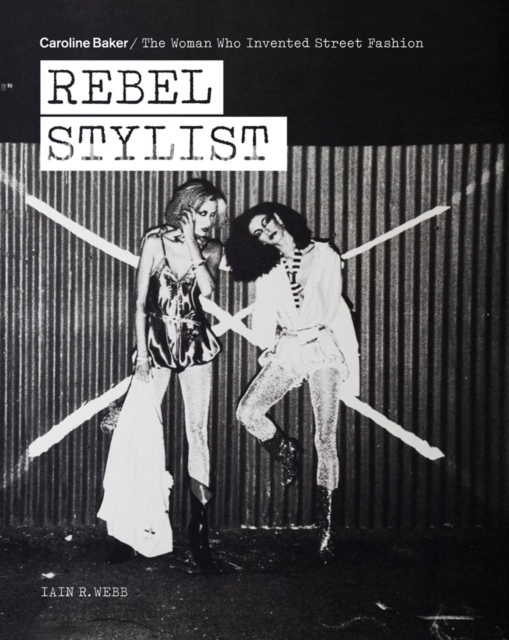 Rebel Stylist : Caroline Baker - The Woman Who Invented Street Fashion, Paperback / softback Book