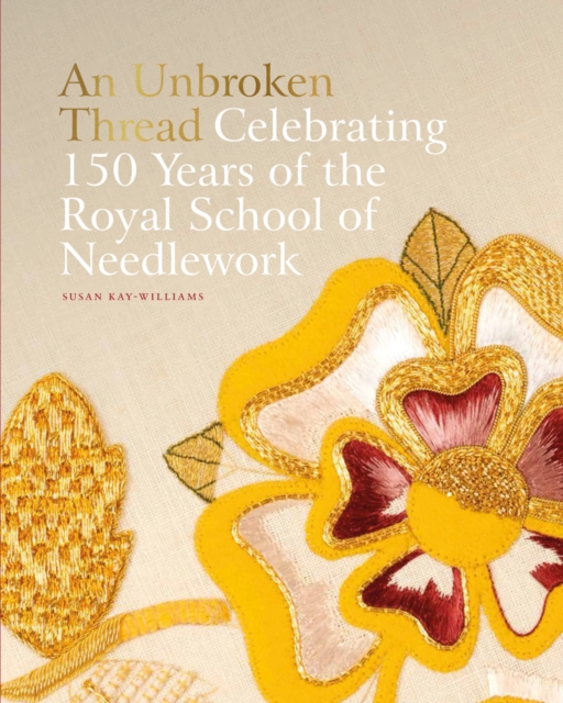 An Unbroken Thread : Celebrating 150 Years of the Royal School of Needlework, Hardback Book