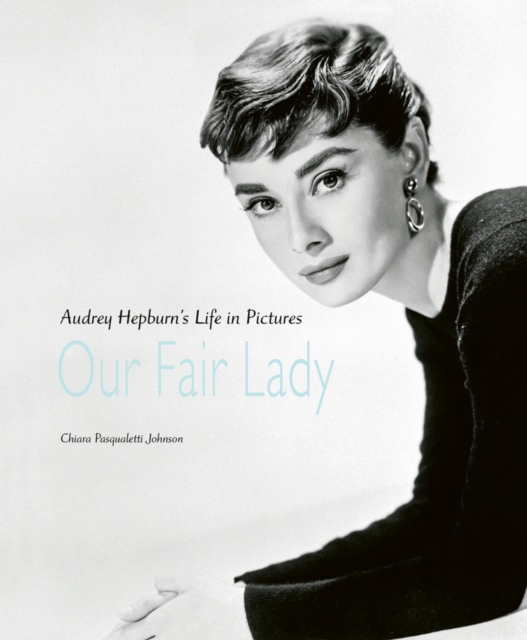 Our Fair Lady : Audrey Hepburn’s Life in Pictures, Hardback Book