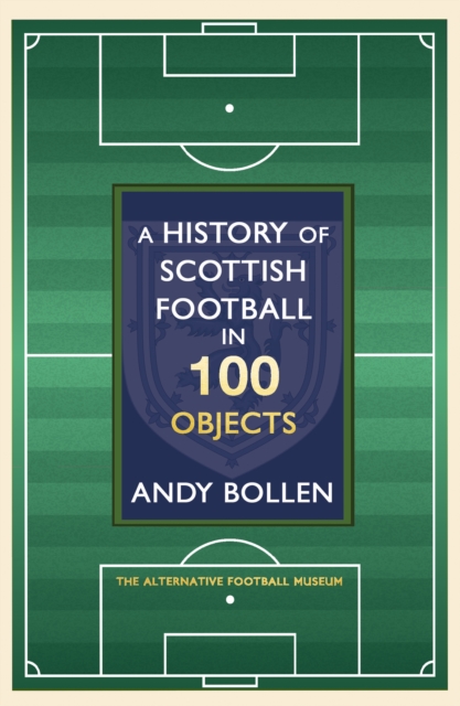 A History of Scottish Football in 100 Objects : The Mayhem, Mavericks and Magic of the Beautiful Game, EPUB eBook
