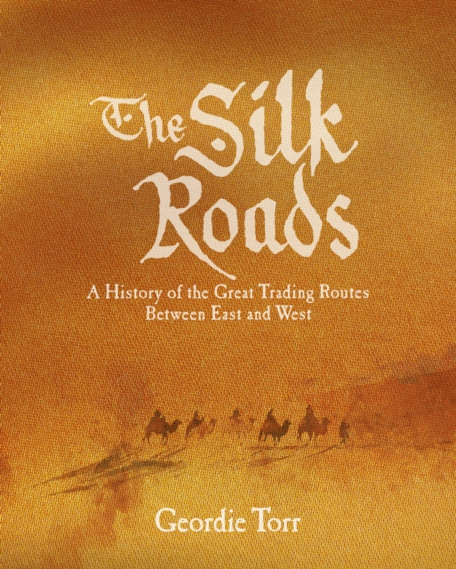 The Silk Roads : A History of the Great Trading Routes Between East and West, Hardback Book