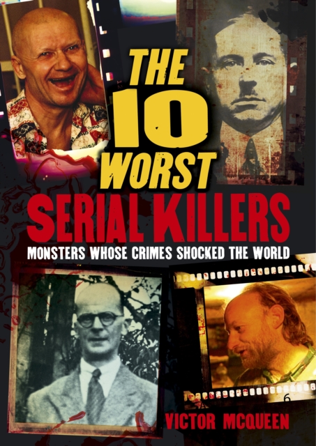 The 10 Worst Serial Killers : Monsters whose crimes shocked the world, Paperback / softback Book