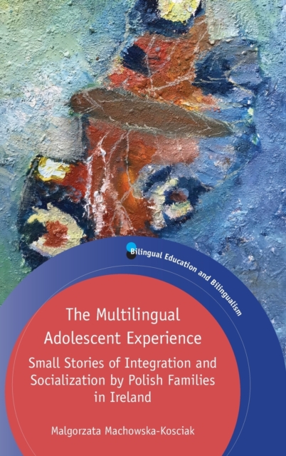 The Multilingual Adolescent Experience : Small Stories of Integration and Socialization by Polish Families in Ireland, Hardback Book