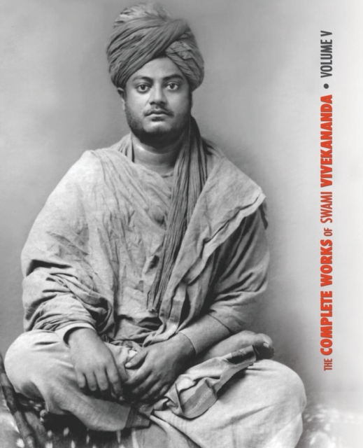 The Complete Works of Swami Vivekananda - Volume 5 : Epistles - First Series, Interviews, Notes from Lectures and Discourses, Questions and Answers, Conversations and Dialogues (Recorded by Disciples, Paperback / softback Book