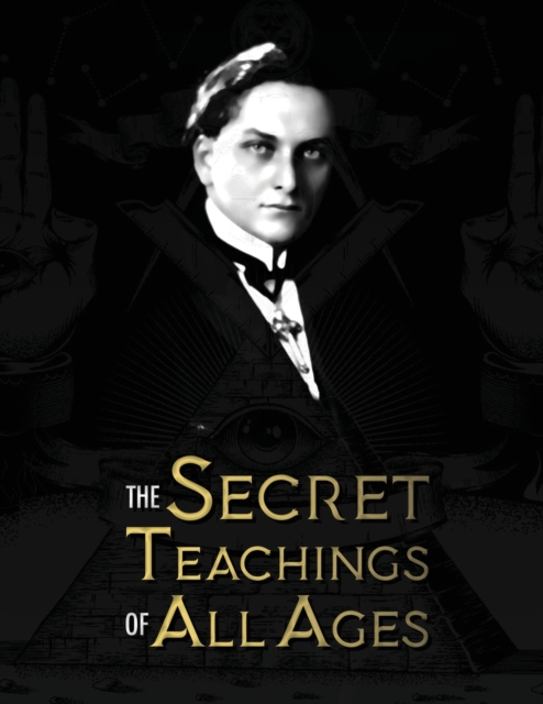 The Secret Teachings of All Ages : an encyclopedic outline of Masonic, Hermetic, Qabbalistic and Rosicrucian Symbolical Philosophy - being an interpretation of the Secret Teachings concealed within th, Paperback / softback Book