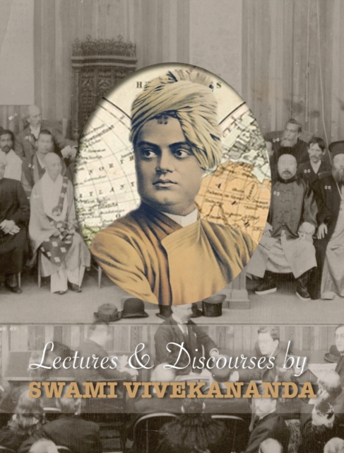 Lectures and Discourses by Swami Vivekananda : Given Around the World, from 1888 to 1902, Hardback Book