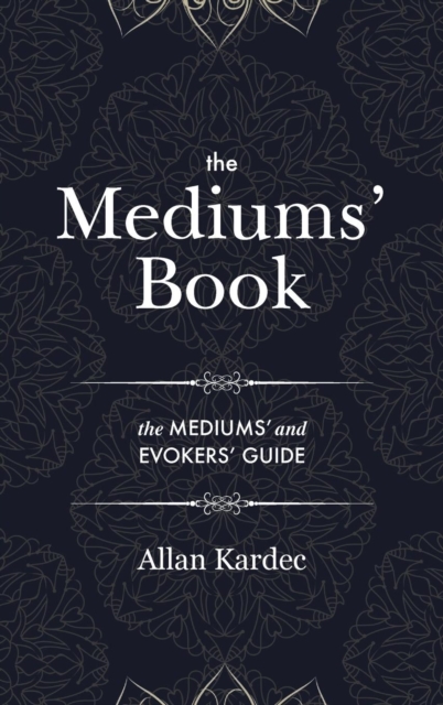 The Mediums' Book : containing special teachings from the spirits on manifestations, means to communicate with the invisible world, development of mediumnity - with an alphabetical index, Hardback Book