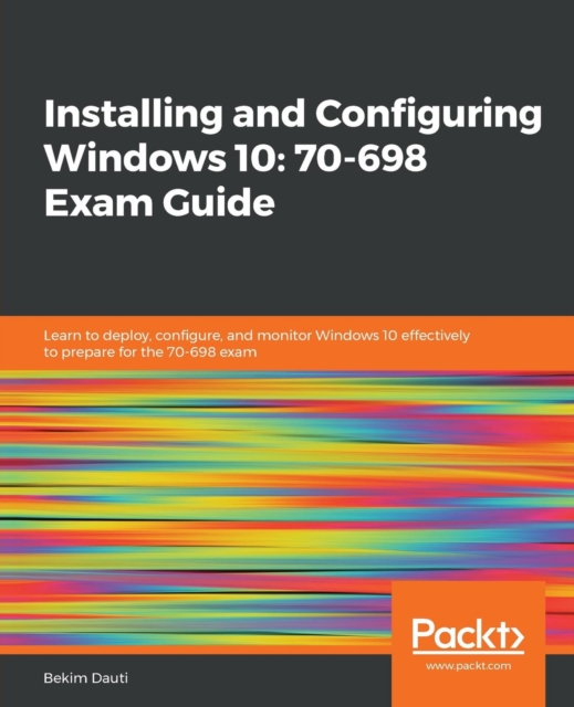 Installing and Configuring Windows 10: 70-698 Exam Guide : Learn to deploy, configure, and monitor Windows 10 effectively to prepare for the 70-698 exam, Paperback / softback Book