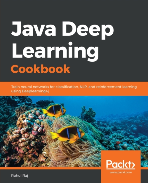 Java Deep Learning Cookbook : Train neural networks for classification, NLP, and reinforcement learning using Deeplearning4j, Paperback / softback Book