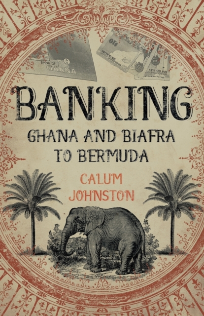 Banking - Ghana and Biafra to Bermuda : A Dozen Countries in Fifty Years, Paperback / softback Book