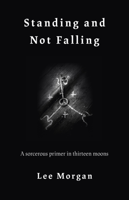 Standing and Not Falling : A sorcerous primer in thirteen moons, Paperback / softback Book