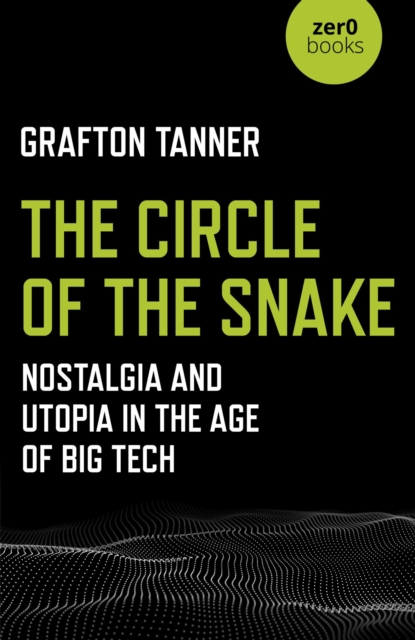 The Circle of the Snake : Nostalgia and Utopia in the Age of Big Tech, EPUB eBook