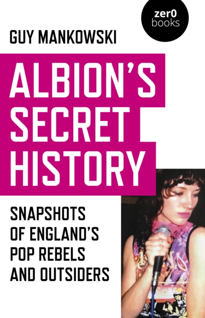 Albion's Secret History : Snapshots of England's Pop Rebels and Outsiders, Paperback / softback Book