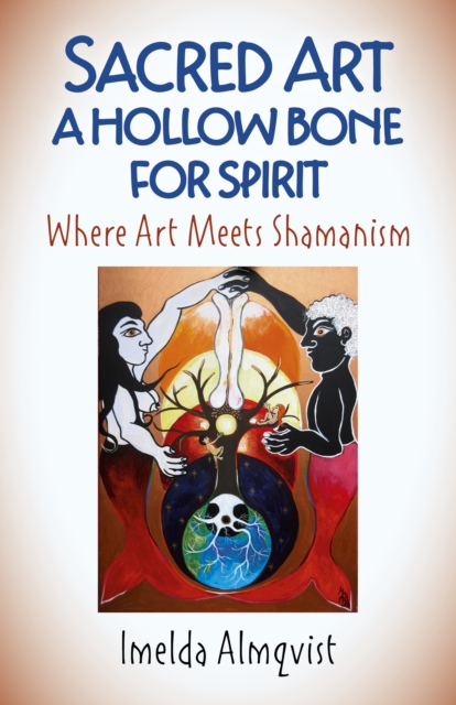 Sacred Art - A Hollow Bone for Spirit : Where Art Meets Shamanism, Paperback / softback Book