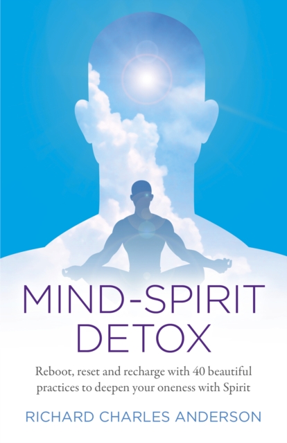 Mind-Spirit Detox : Reboot, reset and recharge with 40 beautiful practices to deepen your oneness with Spirit, Paperback / softback Book