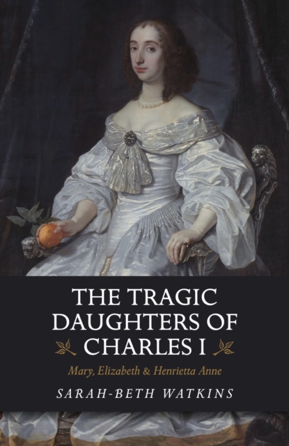 The Tragic Daughters of Charles I : Mary, Elizabeth & Henrietta Anne, EPUB eBook