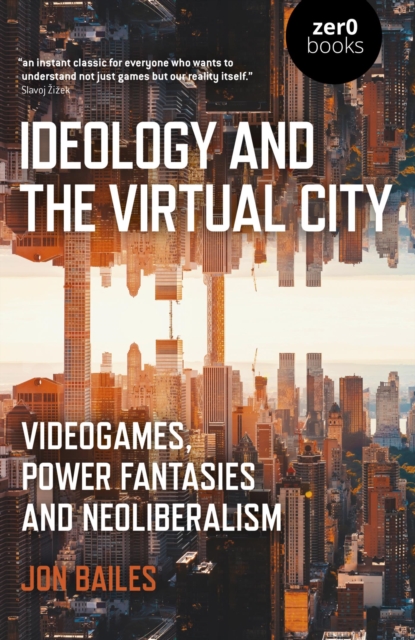 Ideology and the Virtual City : Videogames, Power Fantasies And Neoliberalism, EPUB eBook