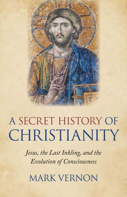 Secret History of Christianity, A : Jesus, the Last Inkling, and the Evolution of Consciousness, Paperback / softback Book