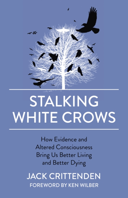 Stalking White Crows : How Evidence and Altered Consciousness Bring Us Better Living and Better Dying, Paperback / softback Book