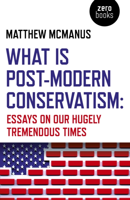 What Is Post-Modern Conservatism : Essays On Our Hugely Tremendous Times, EPUB eBook