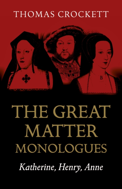 Great Matter Monologues, The : Katherine, Henry, Anne, Paperback / softback Book