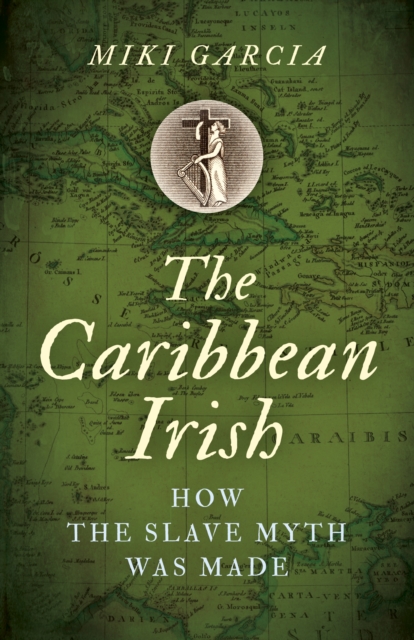 Caribbean Irish, The : How the Slave Myth was Made, Paperback / softback Book