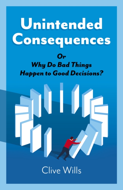 Unintended Consequences : Or Why Do Bad Things Happen to Good Decisions?, Paperback / softback Book