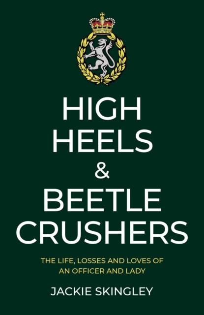 High Heels & Beetle Crushers : The Life, Losses and Loves of an Officer and Lady, EPUB eBook