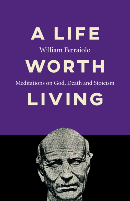 Life Worth Living : Meditations on God, Death and Stoicism, EPUB eBook