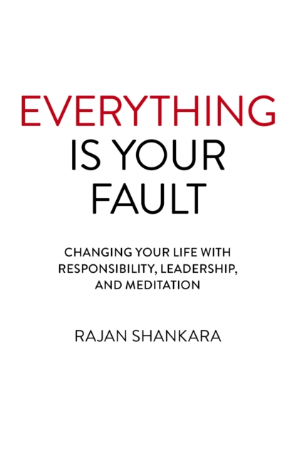 Everything Is Your Fault : Changing your life with responsibility, leadership, and meditation, Paperback / softback Book