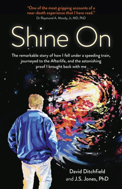Shine On : The Remarkable Story of How I Fell Under a Speeding Train, Journeyed to the Afterlife, and the Astonishing Proof I Brought Back with Me, EPUB eBook