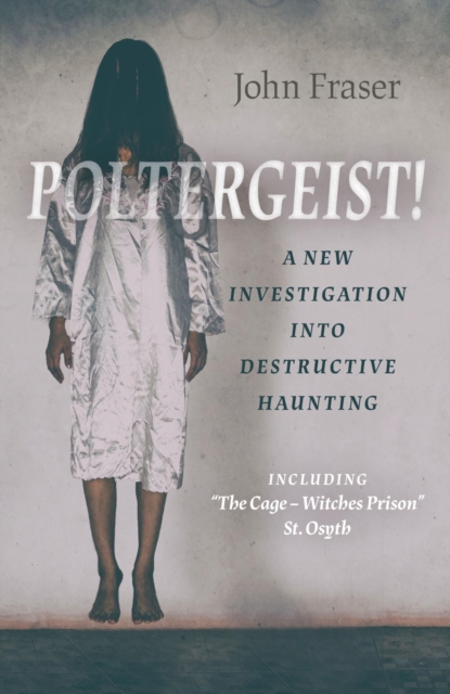Poltergeist! A New Investigation Into Destructive Haunting : Including "The Cage - Witches Prison" St Osyth, EPUB eBook