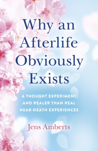 Why an Afterlife Obviously Exists : A Thought Experiment and Realer Than Real Near-Death Experiences, EPUB eBook